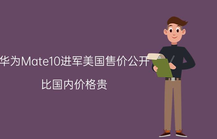 华为Mate10进军美国售价公开 比国内价格贵